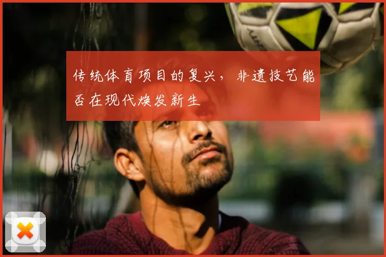 传统体育项目的复兴，非遗技艺能否在现代焕发新生