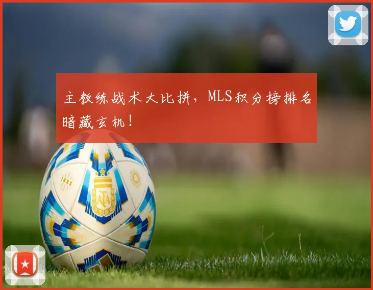 主教练战术大比拼,MLS积分榜排名暗藏玄机!