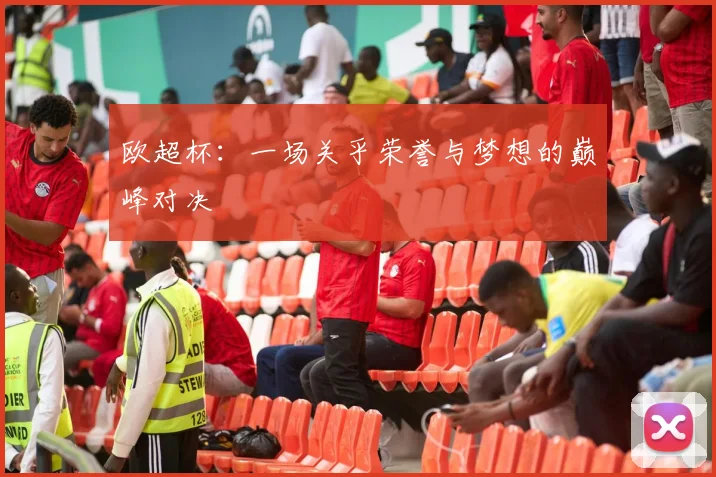 欧超杯：一场关乎荣誉与梦想的巅峰对决
