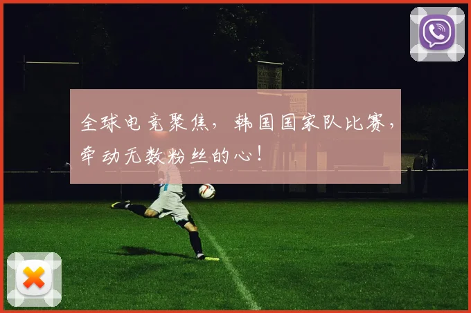 全球电竞聚焦，韩国国家队比赛，牵动无数粉丝的心！