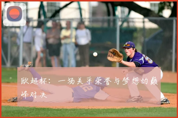 欧超杯:一场关乎荣誉与梦想的巅峰对决