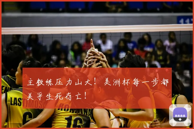 主教练压力山大!美洲杯每一步都关乎生死存亡!