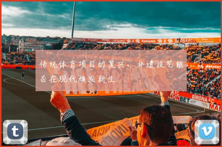 传统体育项目的复兴，非遗技艺能否在现代焕发新生