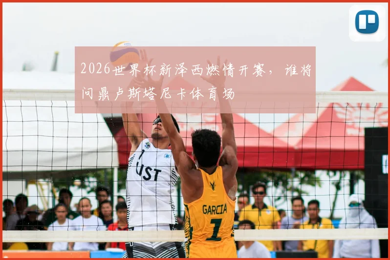 2026世界杯新泽西燃情开赛，谁将问鼎卢斯塔尼卡体育场