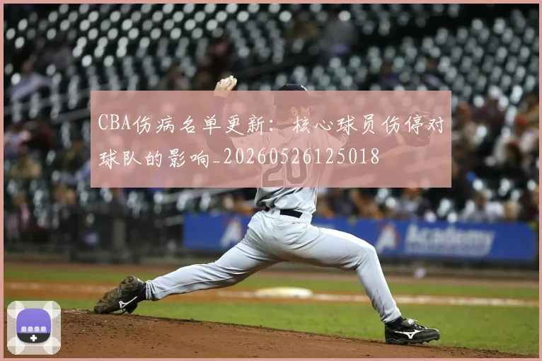 CBA伤病名单更新:核心球员伤停对球队的影响_20260526125018