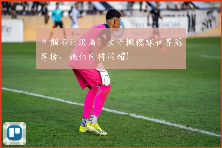 巾帼不让须眉！女子橄榄球世界冠军榜，她们同样闪耀！