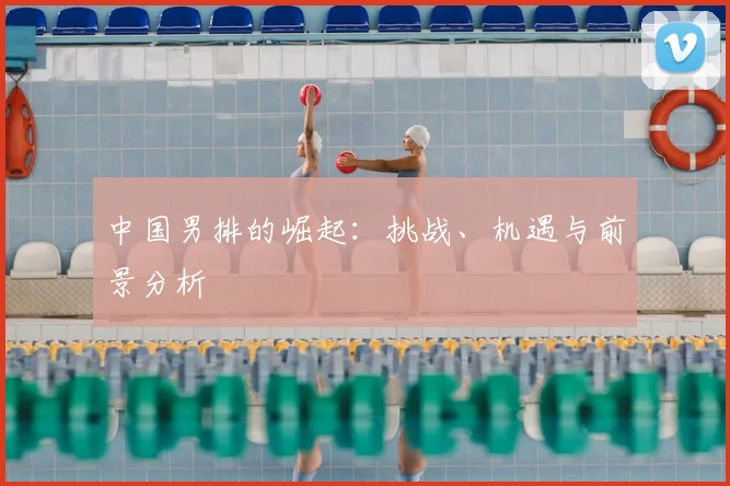 中国男排的崛起：挑战、机遇与前景分析