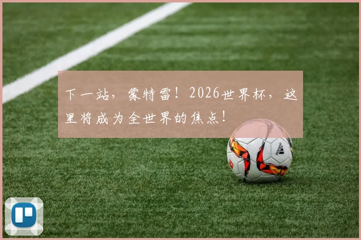 下一站，蒙特雷！2026世界杯，这里将成为全世界的焦点！