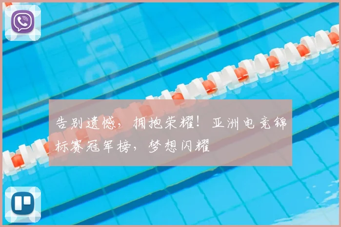 告别遗憾，拥抱荣耀！亚洲电竞锦标赛冠军榜，梦想闪耀