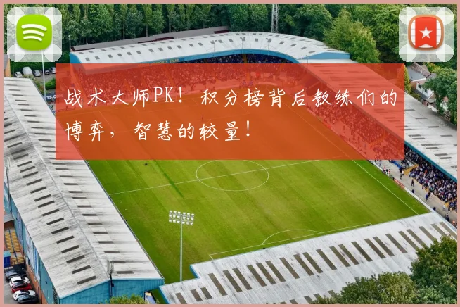 战术大师PK！积分榜背后教练们的博弈，智慧的较量！
